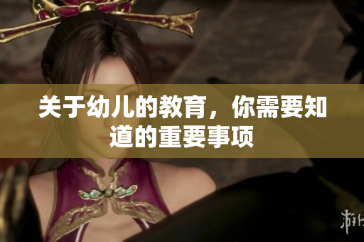 关于幼儿的教育，你需要知道的重要事项