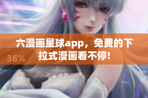 六漫画星球app，免费的下拉式漫画看不停!