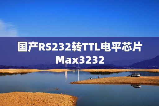 国产RS232转TTL电平芯片Max3232