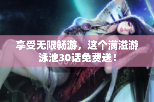 享受无限畅游，这个满溢游泳池30话免费送！
