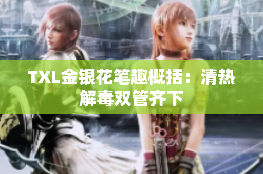 TXL金银花笔趣概括：清热解毒双管齐下