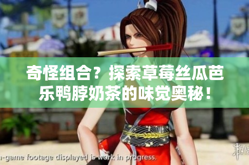 奇怪组合？探索草莓丝瓜芭乐鸭脖奶茶的味觉奥秘！