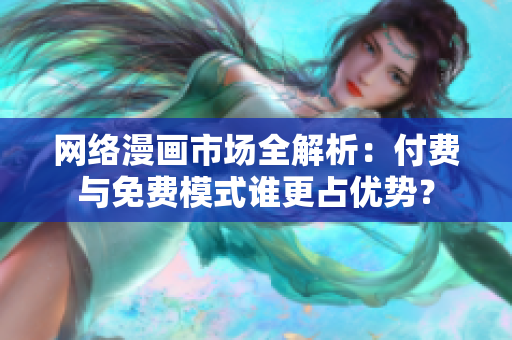 网络漫画市场全解析：付费与免费模式谁更占优势？