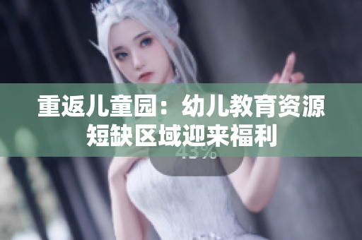 重返儿童园：幼儿教育资源短缺区域迎来福利
