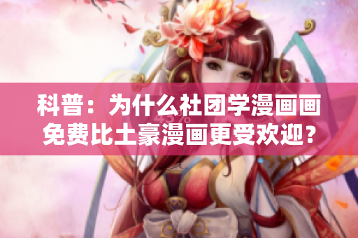 科普：为什么社团学漫画画免费比土豪漫画更受欢迎？