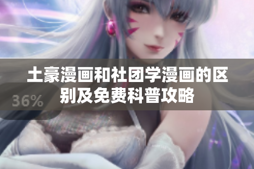 土豪漫画和社团学漫画的区别及免费科普攻略