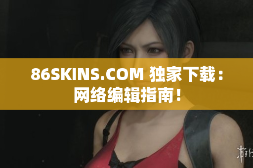 86SKINS.COM 独家下载：网络编辑指南！