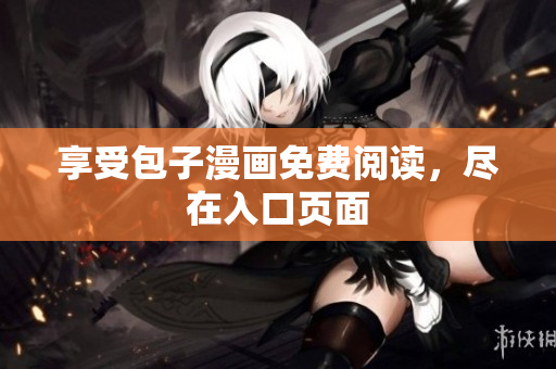 享受包子漫画免费阅读，尽在入口页面