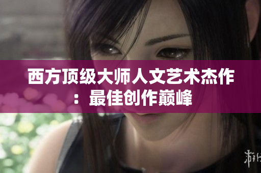 西方顶级大师人文艺术杰作：最佳创作巅峰