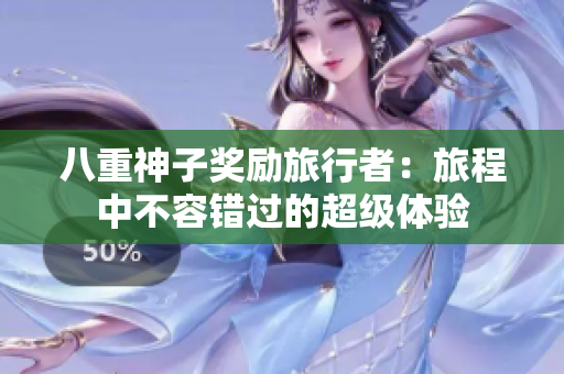 八重神子奖励旅行者：旅程中不容错过的超级体验