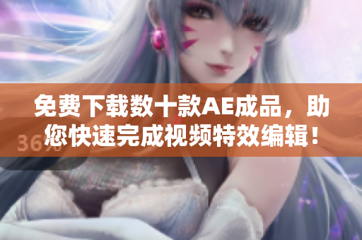 免费下载数十款AE成品，助您快速完成视频特效编辑！