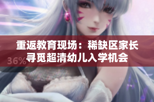 重返教育现场：稀缺区家长寻觅超清幼儿入学机会
