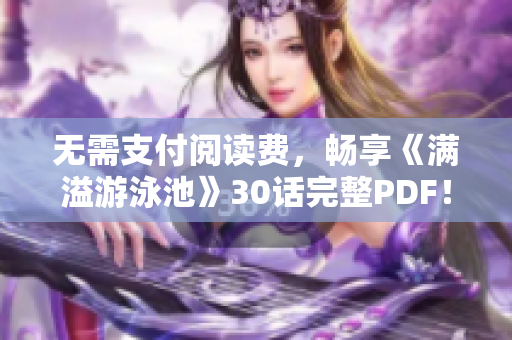 无需支付阅读费，畅享《满溢游泳池》30话完整PDF！