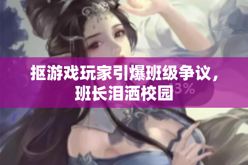 抠游戏玩家引爆班级争议，班长泪洒校园