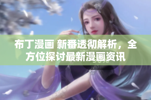 布丁漫画 新番透彻解析，全方位探讨最新漫画资讯