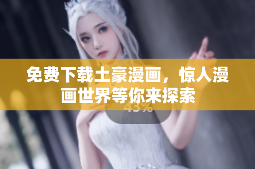 免费下载土豪漫画，惊人漫画世界等你来探索
