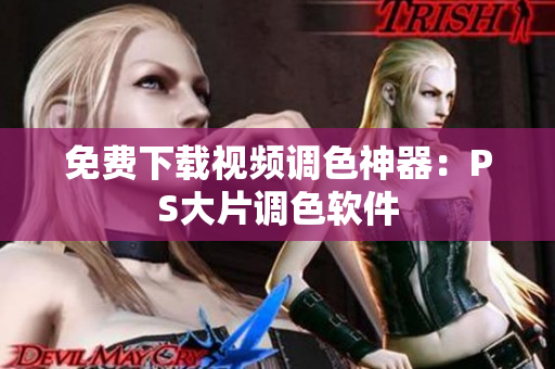 免费下载视频调色神器：PS大片调色软件