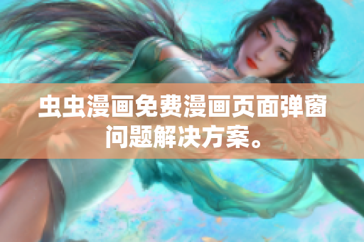 虫虫漫画免费漫画页面弹窗问题解决方案。