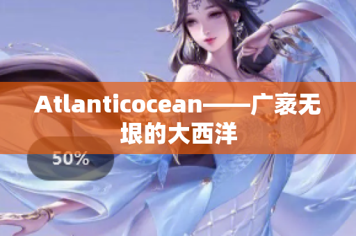 Atlanticocean——广袤无垠的大西洋