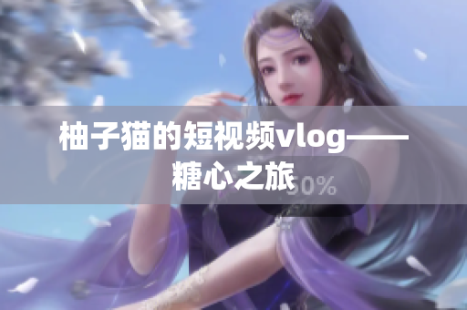 柚子猫的短视频vlog——糖心之旅