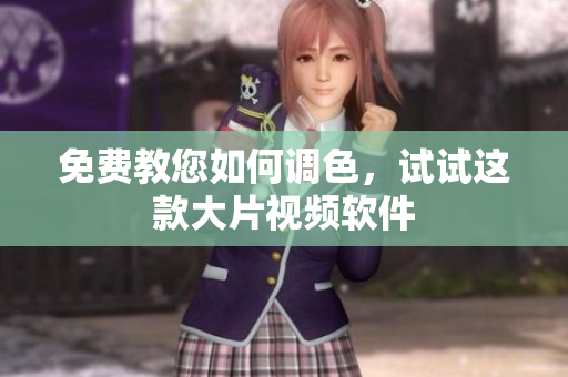 免费教您如何调色，试试这款大片视频软件