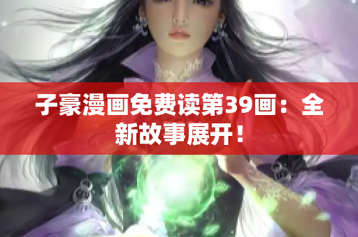 子豪漫画免费读第39画：全新故事展开！