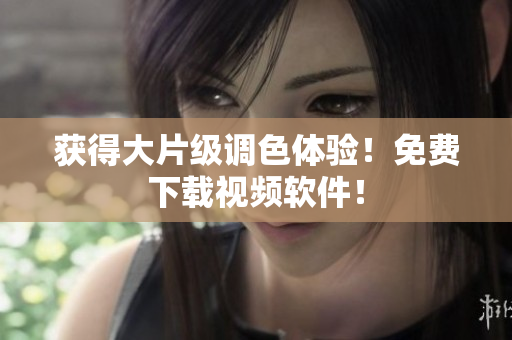 获得大片级调色体验！免费下载视频软件！