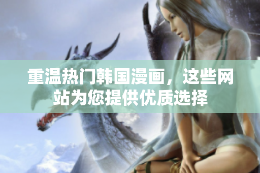 重温热门韩国漫画，这些网站为您提供优质选择