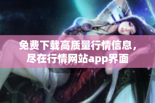 免费下载高质量行情信息，尽在行情网站app界面