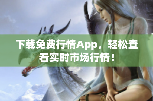 下载免费行情App，轻松查看实时市场行情！