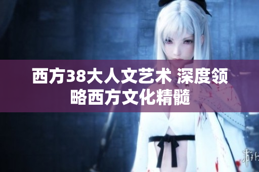 西方38大人文艺术 深度领略西方文化精髓