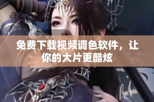 免费下载视频调色软件，让你的大片更酷炫