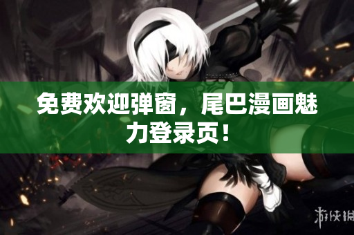 免费欢迎弹窗，尾巴漫画魅力登录页！