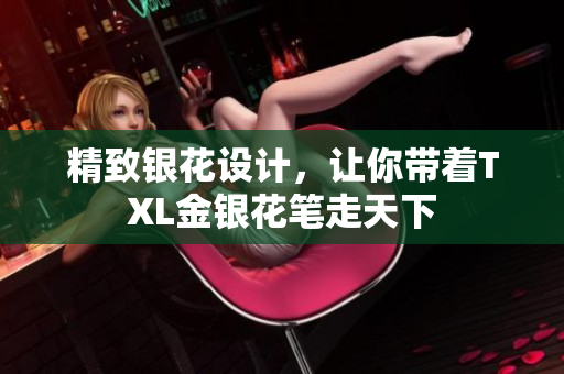 精致银花设计，让你带着TXL金银花笔走天下