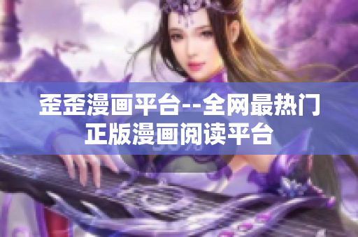 歪歪漫画平台--全网最热门正版漫画阅读平台