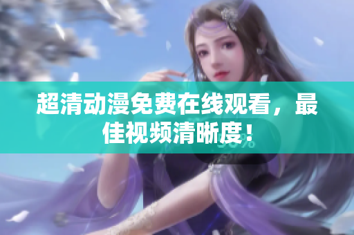 超清动漫免费在线观看，最佳视频清晰度！