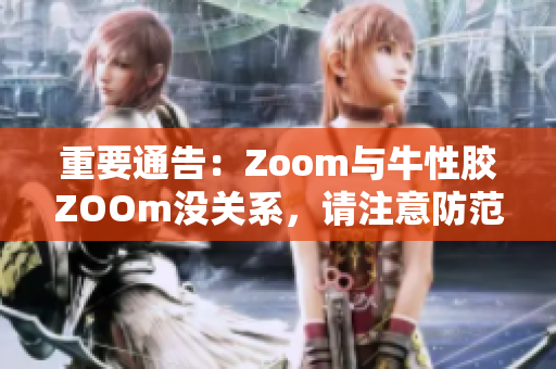 重要通告：Zoom与牛性胶ZOOm没关系，请注意防范诈骗！