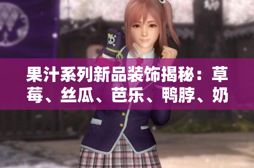 果汁系列新品装饰揭秘：草莓、丝瓜、芭乐、鸭脖、奶茶的设计元素