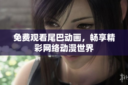 免费观看尾巴动画，畅享精彩网络动漫世界