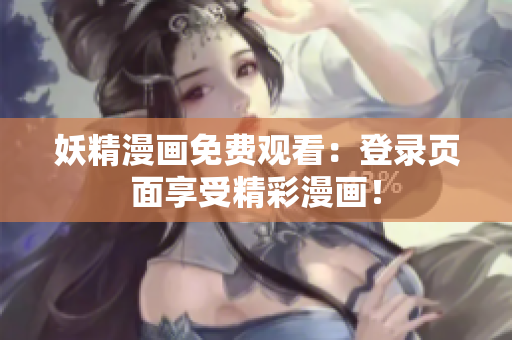 妖精漫画免费观看：登录页面享受精彩漫画！