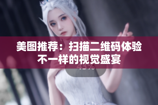 美图推荐：扫描二维码体验不一样的视觉盛宴