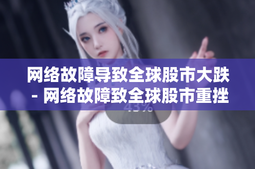 网络故障导致全球股市大跌 - 网络故障致全球股市重挫