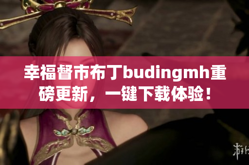 幸福督市布丁budingmh重磅更新，一键下载体验！