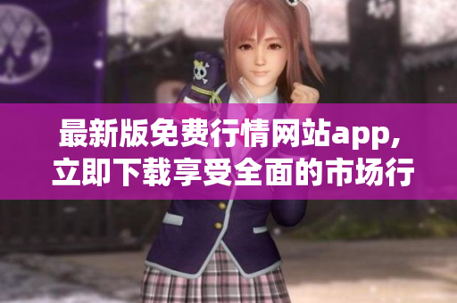 最新版免费行情网站app, 立即下载享受全面的市场行情！