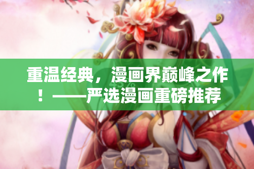重温经典，漫画界巅峰之作！——严选漫画重磅推荐
