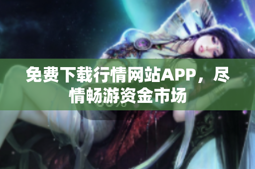 免费下载行情网站APP，尽情畅游资金市场