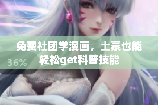 免费社团学漫画，土豪也能轻松get科普技能