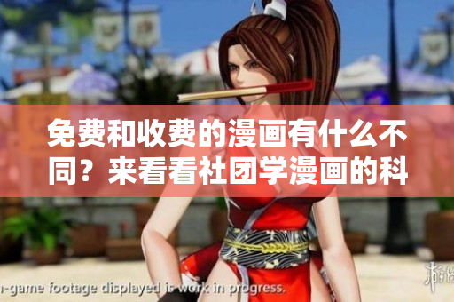 免费和收费的漫画有什么不同？来看看社团学漫画的科普！