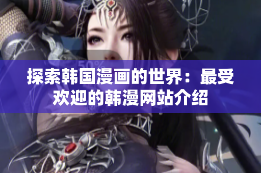 探索韩国漫画的世界：最受欢迎的韩漫网站介绍