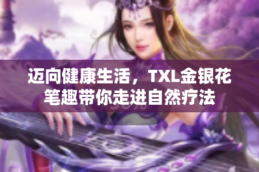 迈向健康生活，TXL金银花笔趣带你走进自然疗法